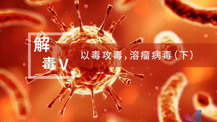 【解“毒”V】以毒攻毒，溶瘤病毒（下）