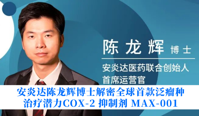 安炎达陈龙辉博士解密全球首款泛瘤种治疗潜力COX-2 抑制剂 MAX-001